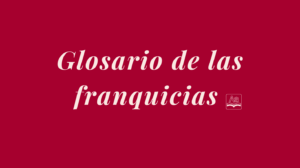 Como imagen destacada de nuestro glosario de las franquicias hemos seleccionado una imagen destacada de un cartel digital en el que se lee: GLOSARIO DE LAS FRANQUICIAS en letras color crema sobre un fondo color guinda.